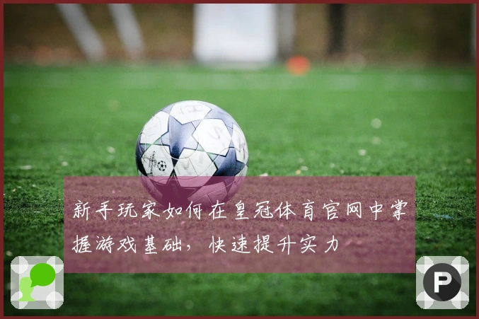 新手玩家如何在皇冠体育官网中掌握游戏基础，快速提升实力