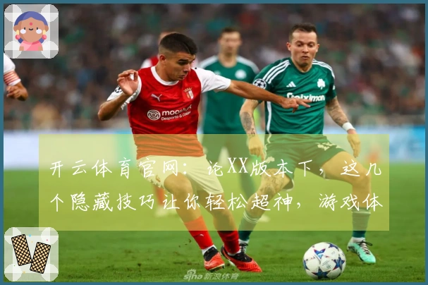 开云体育官网：论XX版本下，这几个隐藏技巧让你轻松超神，游戏体验直线起飞！