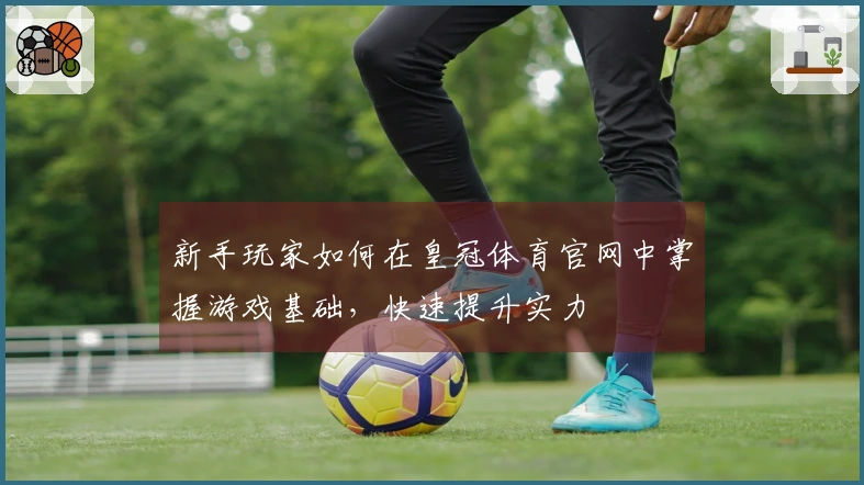 新手玩家如何在皇冠体育官网中掌握游戏基础，快速提升实力