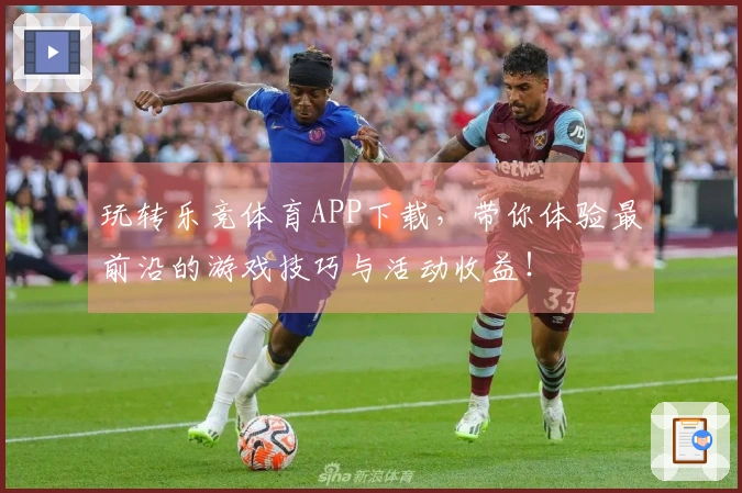 玩转乐竞体育APP下载，带你体验最前沿的游戏技巧与活动收益！