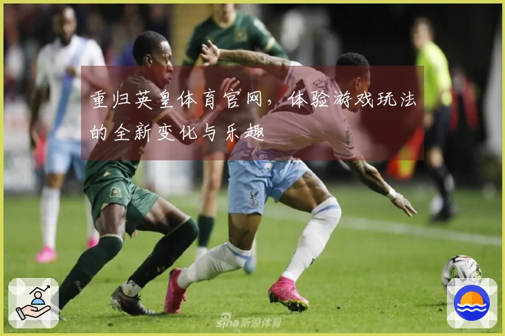 重归英皇体育官网，体验游戏玩法的全新变化与乐趣
