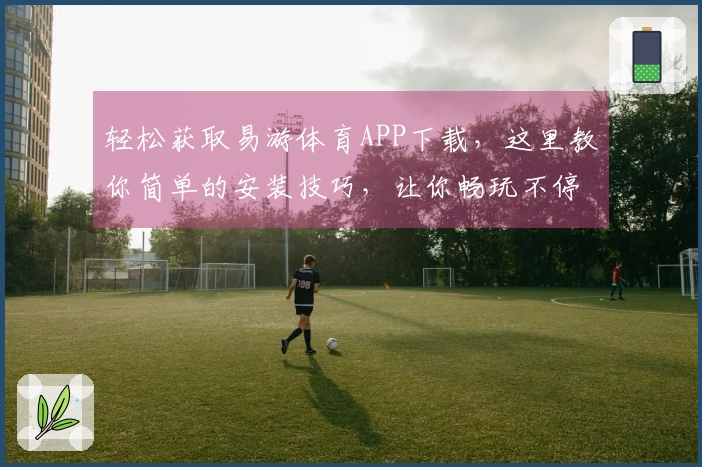 轻松获取易游体育APP下载，这里教你简单的安装技巧，让你畅玩不停！
