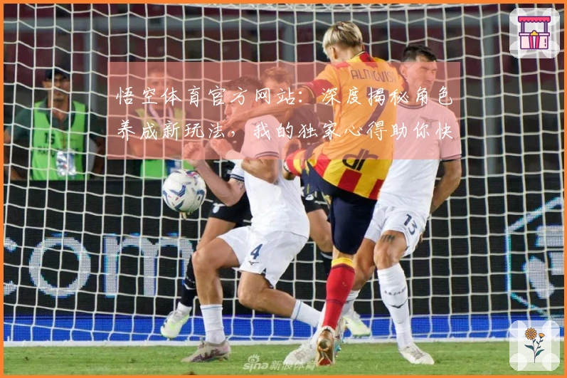 悟空体育官方网站：深度揭秘角色养成新玩法，我的独家心得助你快速崛起！