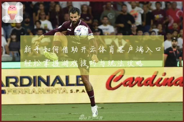 新手如何借助开云体育客户端入口轻松掌握游戏技巧与玩法攻略