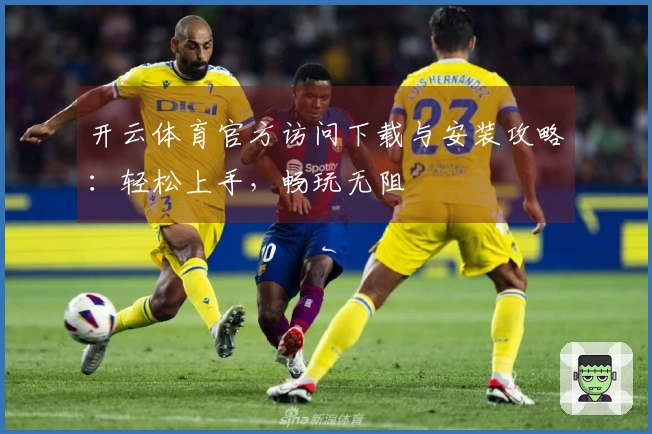 开云体育官方访问下载与安装攻略：轻松上手，畅玩无阻