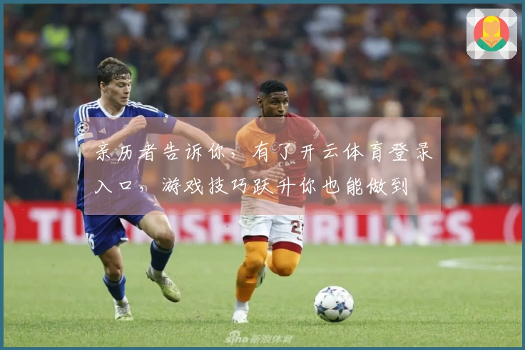 亲历者告诉你，有了开云体育登录入口，游戏技巧跃升你也能做到