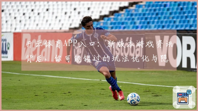 开云体育APP入口：新版本游戏资讯背后，你可能错过的玩法优化与隐藏收益