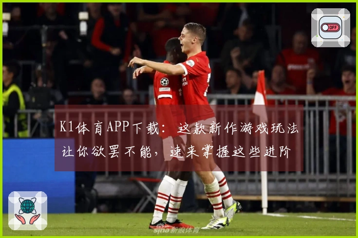 K1体育APP下载：这款新作游戏玩法让你欲罢不能，速来掌握这些进阶技巧！