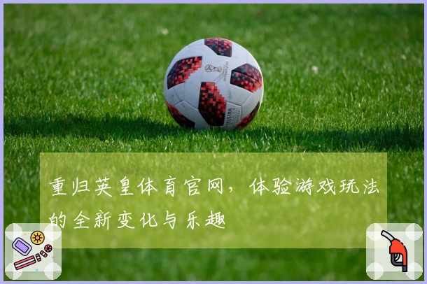 重归英皇体育官网，体验游戏玩法的全新变化与乐趣