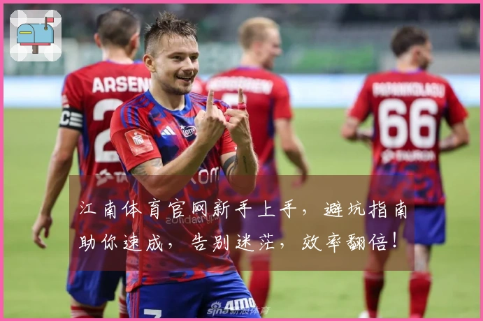 江南体育官网新手上手，避坑指南助你速成，告别迷茫，效率翻倍！