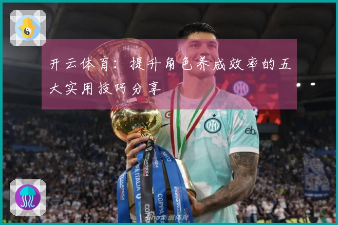 开云体育：提升角色养成效率的五大实用技巧分享