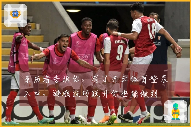 亲历者告诉你，有了开云体育登录入口，游戏技巧跃升你也能做到